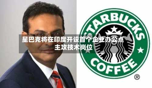 星巴克将在印度开设首个企业办公点 主攻技术岗位-第2张图片