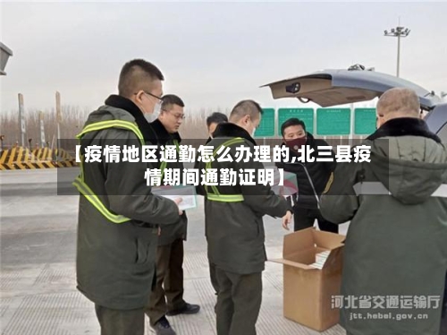 【疫情地区通勤怎么办理的,北三县疫情期间通勤证明】