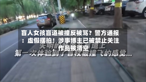 盲人女孩盲道被撞反被骂？警方通报：虚假摆拍！涉事博主已被禁止关注，作品被清空-第3张图片