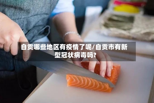 自贡哪些地区有疫情了呢/自贡市有新型冠状病毒吗?