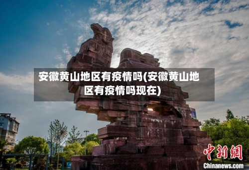 安徽黄山地区有疫情吗(安徽黄山地区有疫情吗现在)