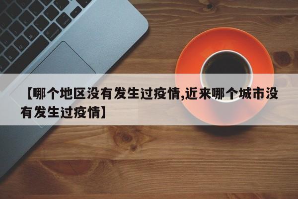 【哪个地区没有发生过疫情,近来哪个城市没有发生过疫情】