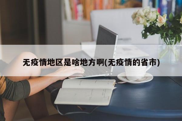 无疫情地区是啥地方啊(无疫情的省市)
