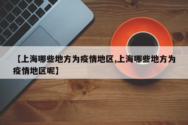 【上海哪些地方为疫情地区,上海哪些地方为疫情地区呢】