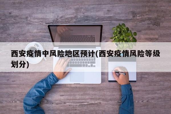 西安疫情中风险地区预计(西安疫情风险等级划分)