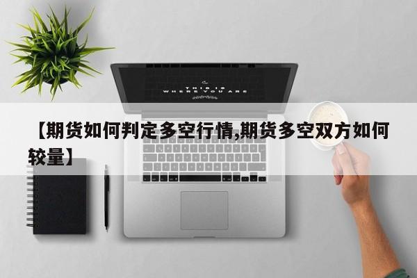 【期货如何判定多空行情,期货多空双方如何较量】