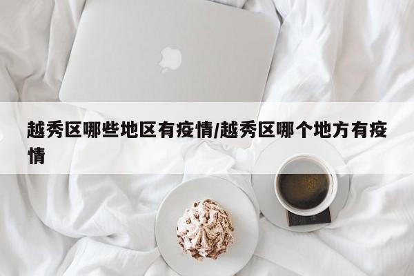 越秀区哪些地区有疫情/越秀区哪个地方有疫情