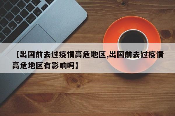 【出国前去过疫情高危地区,出国前去过疫情高危地区有影响吗】