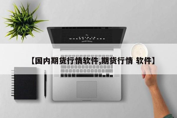 【国内期货行情软件,期货行情 软件】