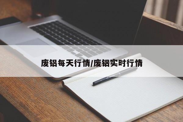 废铝每天行情/废铝实时行情