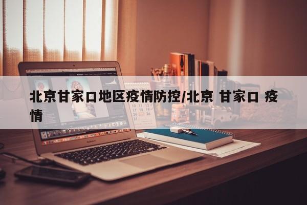 北京甘家口地区疫情防控/北京 甘家口 疫情