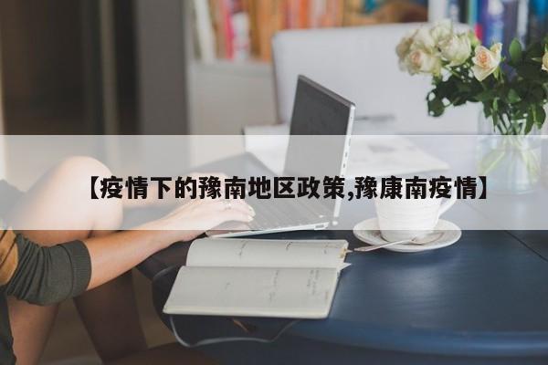 【疫情下的豫南地区政策,豫康南疫情】