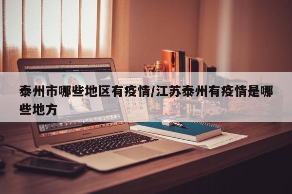 泰州市哪些地区有疫情/江苏泰州有疫情是哪些地方