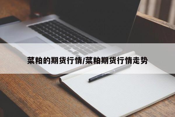 菜粕的期货行情/菜粕期货行情走势