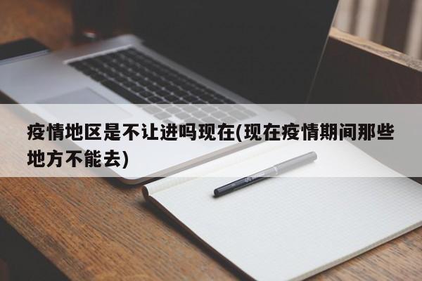 疫情地区是不让进吗现在(现在疫情期间那些地方不能去)