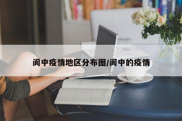 阆中疫情地区分布图/阆中的疫情