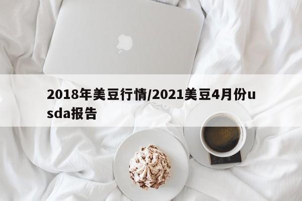 2018年美豆行情/2021美豆4月份usda报告