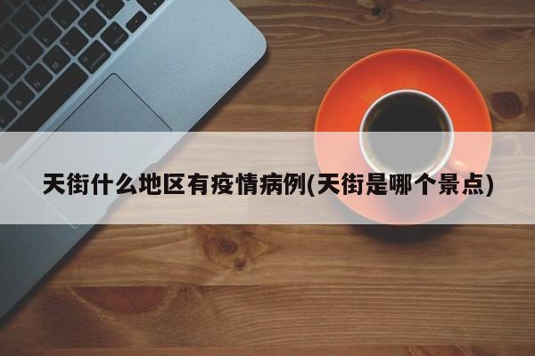 天街什么地区有疫情病例(天街是哪个景点)