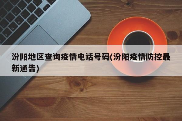 汾阳地区查询疫情电话号码(汾阳疫情防控最新通告)