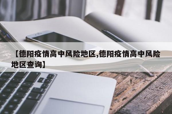 【德阳疫情高中风险地区,德阳疫情高中风险地区查询】