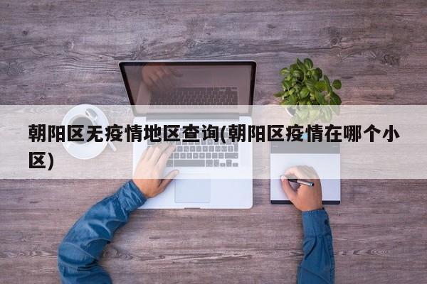 朝阳区无疫情地区查询(朝阳区疫情在哪个小区)