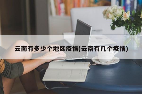 云南有多少个地区疫情(云南有几个疫情)