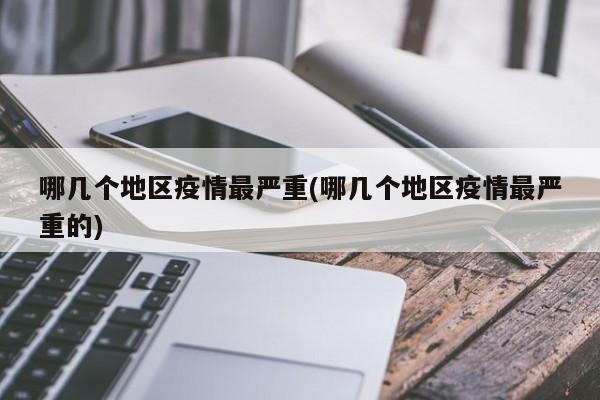 哪几个地区疫情最严重(哪几个地区疫情最严重的)