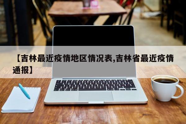 【吉林最近疫情地区情况表,吉林省最近疫情通报】