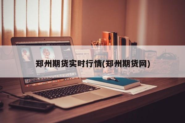 郑州期货实时行情(郑州期货网)