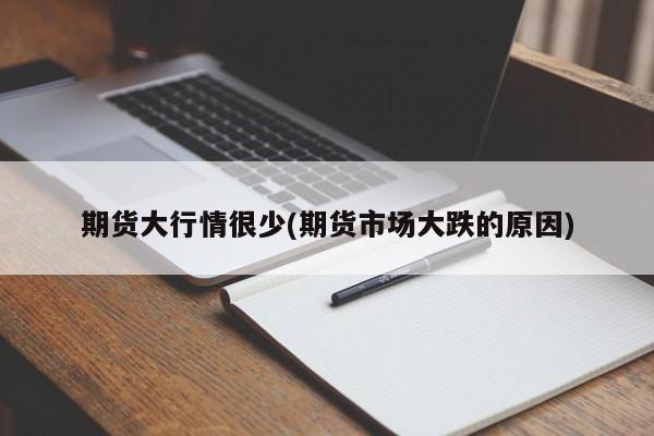 期货大行情很少(期货市场大跌的原因)