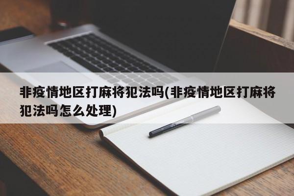 非疫情地区打麻将犯法吗(非疫情地区打麻将犯法吗怎么处理)