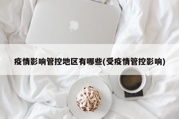 疫情影响管控地区有哪些(受疫情管控影响)