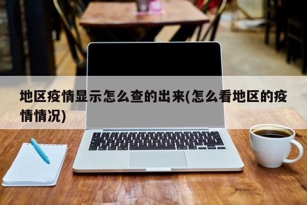 地区疫情显示怎么查的出来(怎么看地区的疫情情况)