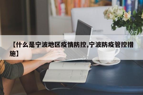 【什么是宁波地区疫情防控,宁波防疫管控措施】