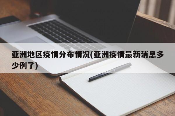 亚洲地区疫情分布情况(亚洲疫情最新消息多少例了)